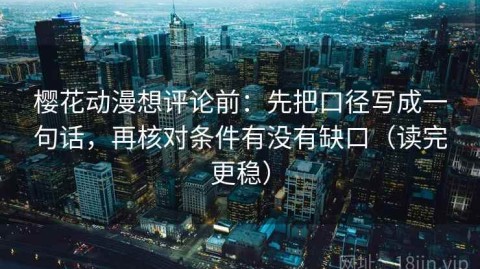 樱花动漫想评论前：先把口径写成一句话，再核对条件有没有缺口（读完更稳）