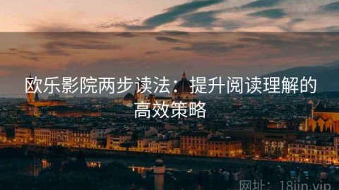 欧乐影院两步读法：提升阅读理解的高效策略