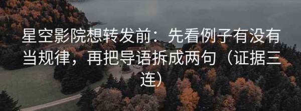 星空影院想转发前：先看例子有没有当规律，再把导语拆成两句（证据三连）