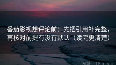 番茄影视想评论前：先把引用补完整，再核对前提有没有默认（读完更清楚）