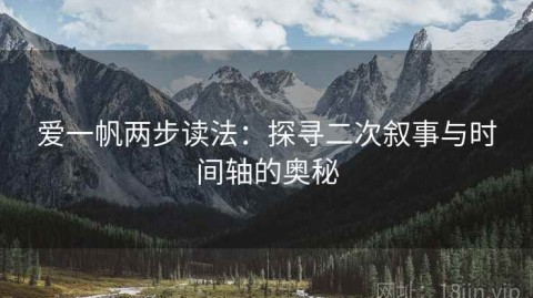 爱一帆两步读法：探寻二次叙事与时间轴的奥秘