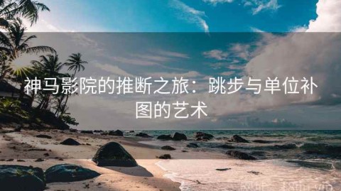 神马影院的推断之旅：跳步与单位补图的艺术