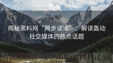 揭秘黑料网“两步读法”：解读轰动社交媒体的热点话题