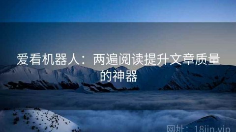爱看机器人：两遍阅读提升文章质量的神器