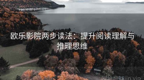 欧乐影院两步读法：提升阅读理解与推理思维