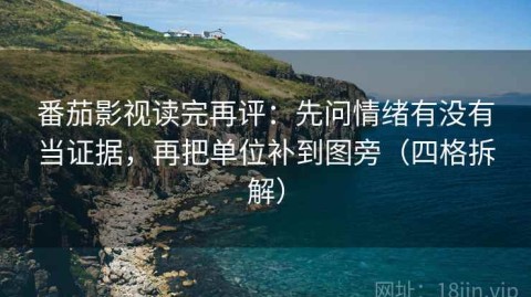 番茄影视读完再评：先问情绪有没有当证据，再把单位补到图旁（四格拆解）
