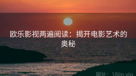 欧乐影视两遍阅读：揭开电影艺术的奥秘