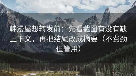 韩漫屋想转发前：先看截图有没有缺上下文，再把结尾改成摘要（不费劲但管用）
