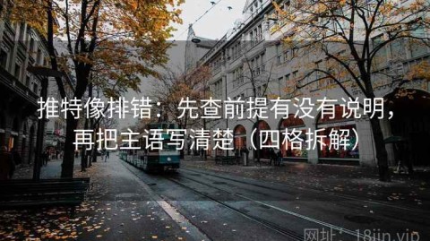 推特像排错：先查前提有没有说明，再把主语写清楚（四格拆解）
