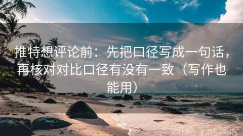 推特想评论前：先把口径写成一句话，再核对对比口径有没有一致（写作也能用）