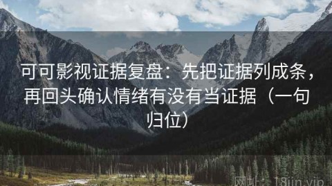 可可影视证据复盘：先把证据列成条，再回头确认情绪有没有当证据（一句归位）