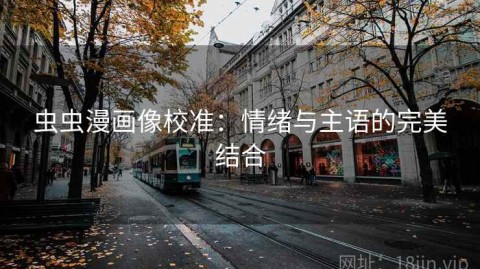 虫虫漫画像校准：情绪与主语的完美结合