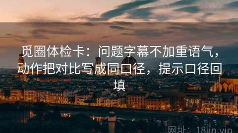 觅圈体检卡：问题字幕不加重语气，动作把对比写成同口径，提示口径回填