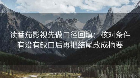 读番茄影视先做口径回填：核对条件有没有缺口后再把结尾改成摘要