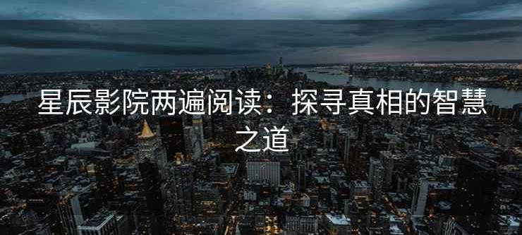 星辰影院两遍阅读：探寻真相的智慧之道
