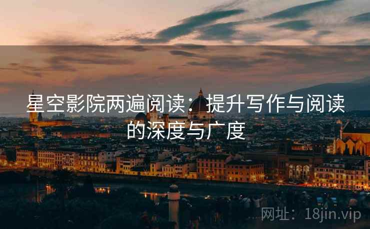 星空影院两遍阅读：提升写作与阅读的深度与广度