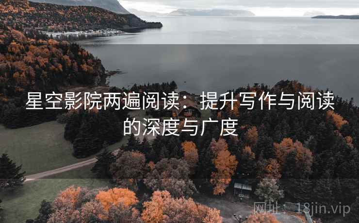 星空影院两遍阅读：提升写作与阅读的深度与广度