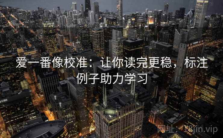 爱一番像校准：让你读完更稳，标注例子助力学习