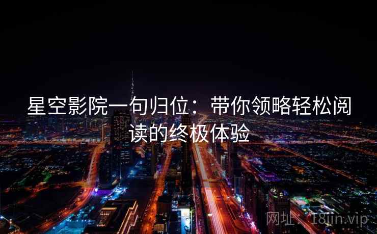 星空影院一句归位：带你领略轻松阅读的终极体验