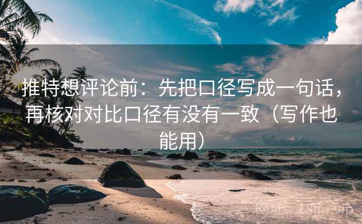 推特想评论前：先把口径写成一句话，再核对对比口径有没有一致（写作也能用）