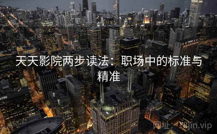 天天影院两步读法：职场中的标准与精准
