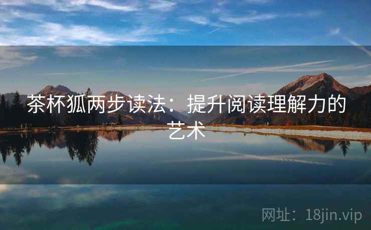 茶杯狐两步读法：提升阅读理解力的艺术