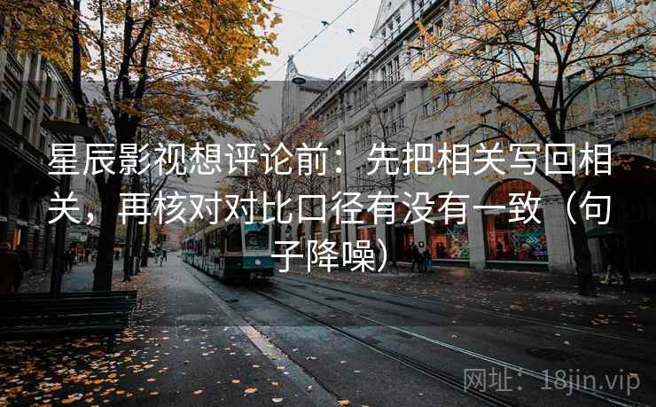 星辰影视想评论前：先把相关写回相关，再核对对比口径有没有一致（句子降噪）