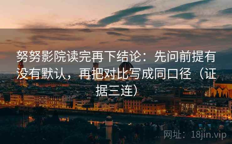 努努影院读完再下结论：先问前提有没有默认，再把对比写成同口径（证据三连）