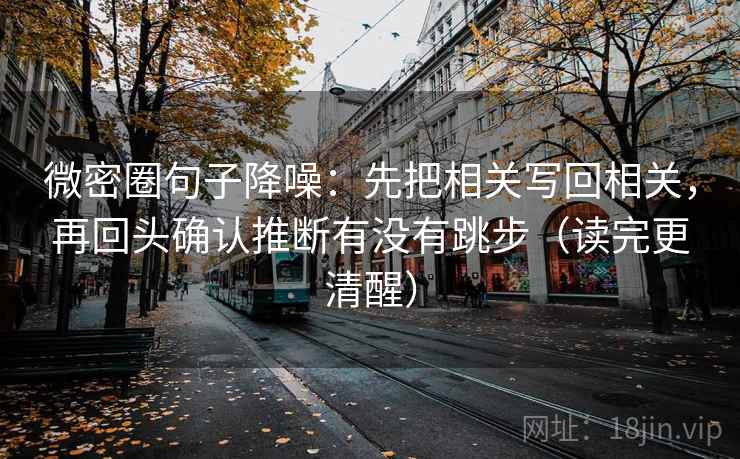 微密圈句子降噪：先把相关写回相关，再回头确认推断有没有跳步（读完更清醒）