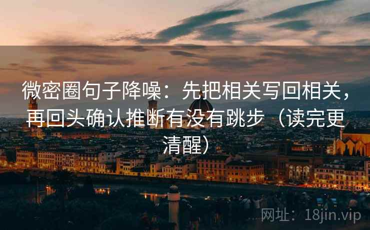 微密圈句子降噪：先把相关写回相关，再回头确认推断有没有跳步（读完更清醒）