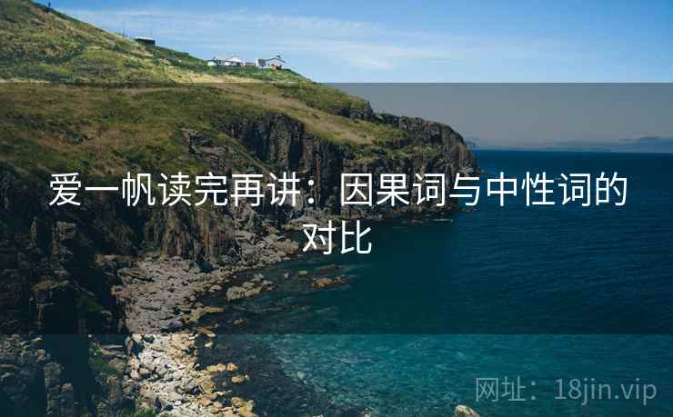 爱一帆读完再讲：因果词与中性词的对比