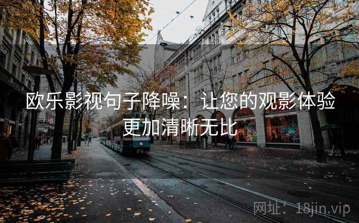 欧乐影视句子降噪：让您的观影体验更加清晰无比