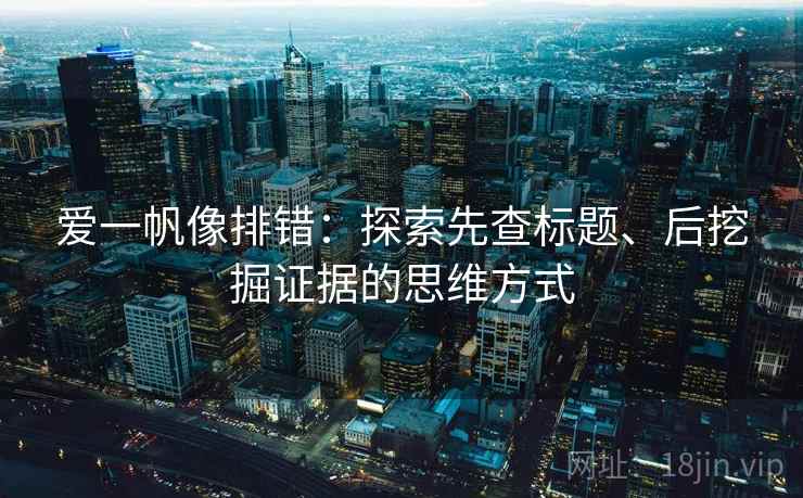 爱一帆像排错：探索先查标题、后挖掘证据的思维方式