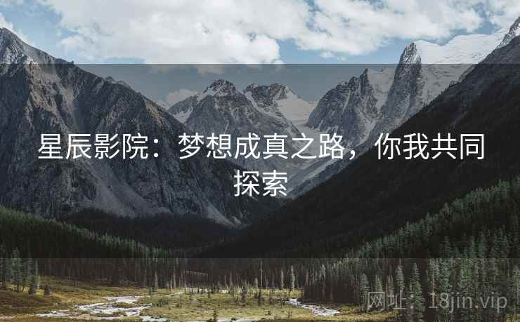 星辰影院：梦想成真之路，你我共同探索