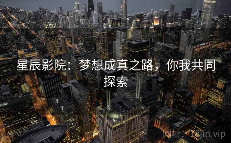 星辰影院：梦想成真之路，你我共同探索