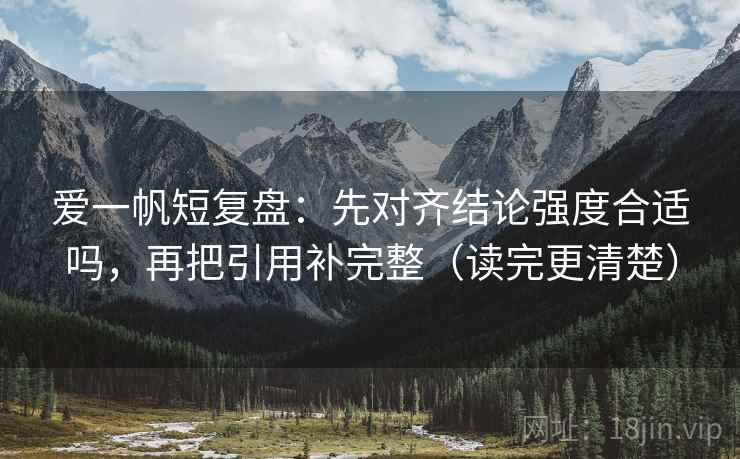 爱一帆短复盘：先对齐结论强度合适吗，再把引用补完整（读完更清楚）