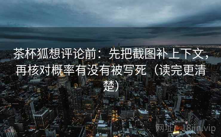 茶杯狐想评论前：先把截图补上下文，再核对概率有没有被写死（读完更清楚）