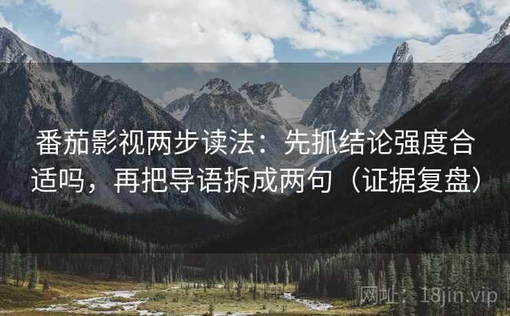 番茄影视两步读法：先抓结论强度合适吗，再把导语拆成两句（证据复盘）