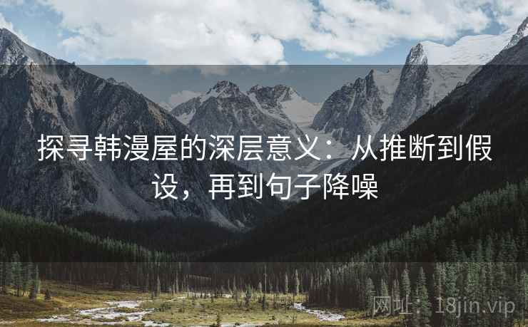 探寻韩漫屋的深层意义：从推断到假设，再到句子降噪