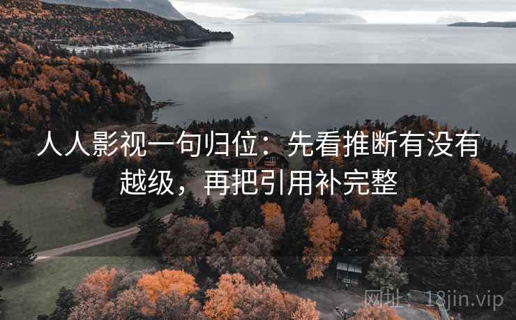 人人影视一句归位：先看推断有没有越级，再把引用补完整