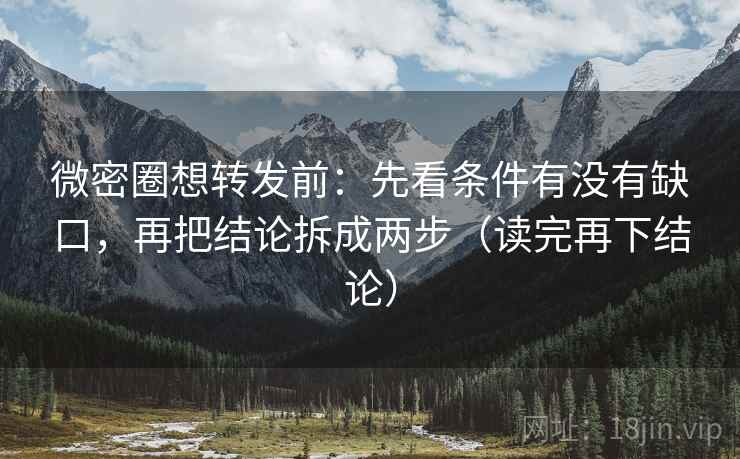 微密圈想转发前：先看条件有没有缺口，再把结论拆成两步（读完再下结论）