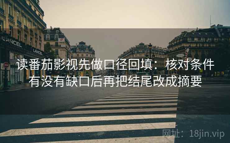 读番茄影视先做口径回填：核对条件有没有缺口后再把结尾改成摘要