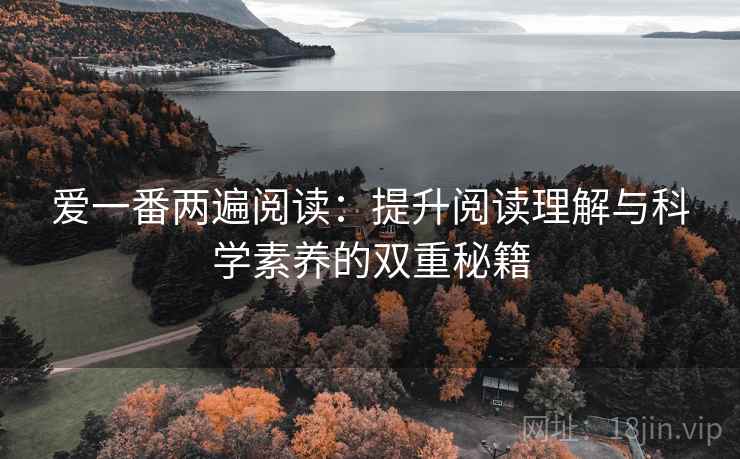 爱一番两遍阅读：提升阅读理解与科学素养的双重秘籍