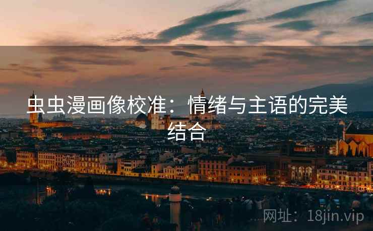 虫虫漫画像校准：情绪与主语的完美结合