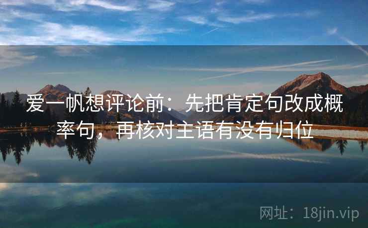 爱一帆想评论前：先把肯定句改成概率句，再核对主语有没有归位