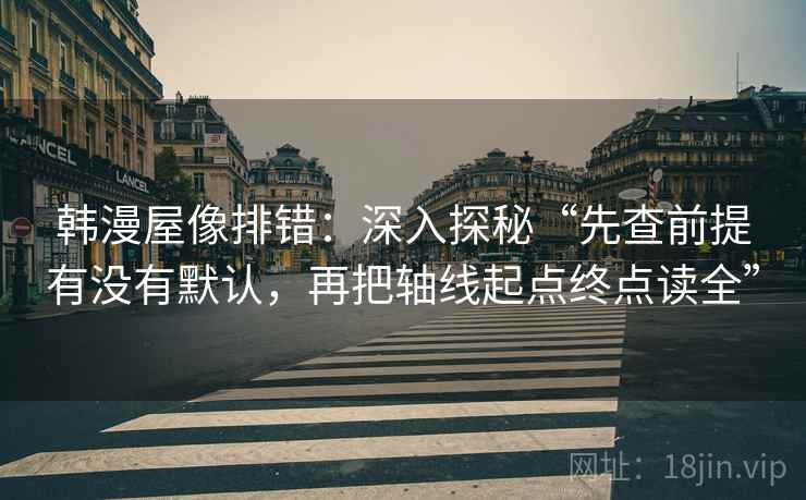 韩漫屋像排错：深入探秘“先查前提有没有默认，再把轴线起点终点读全”