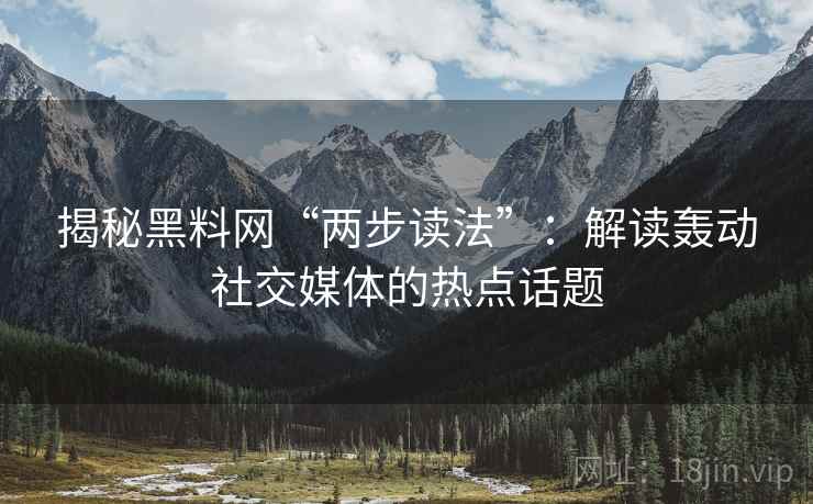 揭秘黑料网“两步读法”：解读轰动社交媒体的热点话题