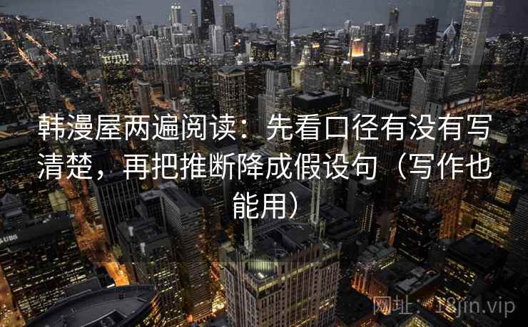 韩漫屋两遍阅读：先看口径有没有写清楚，再把推断降成假设句（写作也能用）