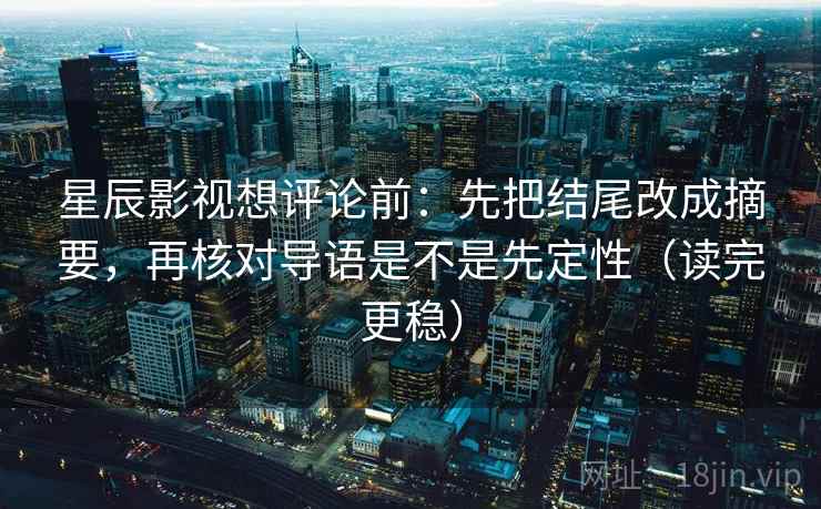 星辰影视想评论前：先把结尾改成摘要，再核对导语是不是先定性（读完更稳）
