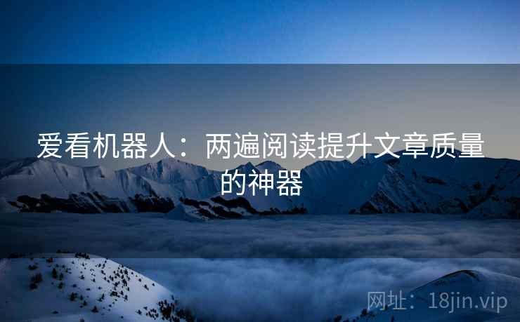 爱看机器人：两遍阅读提升文章质量的神器